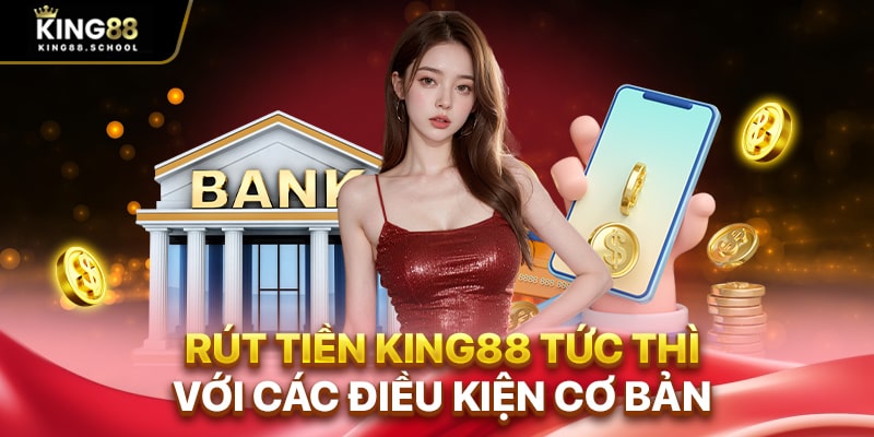 Rút Tiền King88 – Trải Nghiệm Chơi Thật, Đổi Thưởng Thật 1 Rút tiền King88 tức thì với các điều kiện cơ bản