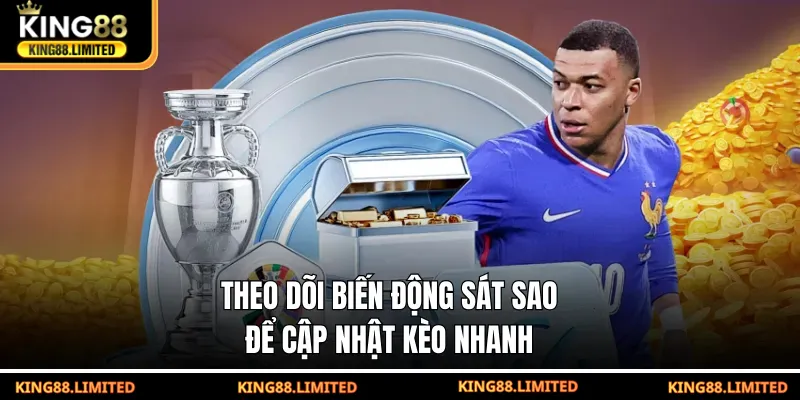 Theo dõi biến động sát sao để cập nhật kèo nhanh