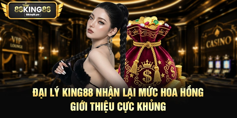 Đại lý King88 nhận lại mức hoa hồng giới thiệu cực khủng