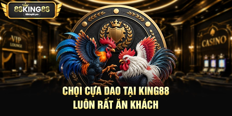 Chọi cựa dao tại King88 luôn rất ăn khách
