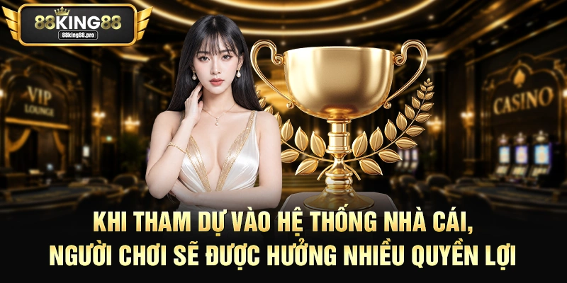 Khi tham dự vào hệ thống nhà cái, người chơi sẽ được hưởng nhiều quyền lợi