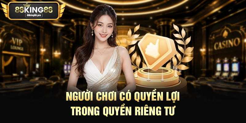 Quyền Riêng Tư – Bảo Vệ Lợi Ích Tối Đa Cho Hội Viên King88 3 Người chơi có quyền lợi trong quyền riêng tư